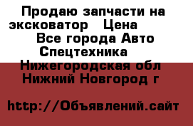 Продаю запчасти на эксковатор › Цена ­ 10 000 - Все города Авто » Спецтехника   . Нижегородская обл.,Нижний Новгород г.